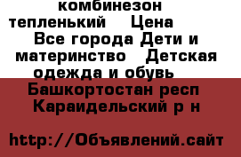 комбинезон   тепленький  › Цена ­ 250 - Все города Дети и материнство » Детская одежда и обувь   . Башкортостан респ.,Караидельский р-н